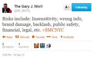 @Mr_McFly: Risks include: Insensitivity, wrong info, brand damage, backlash, public safety, financial, legal, etc. #SMCNYC