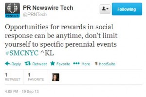 @PRNTech: Opportunities for rewards in social response can be anytime, don't limit yourself to specific perennial events #SMCNYC ^KL